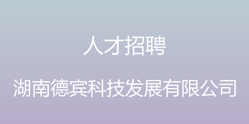 人才招聘 - 湖南德宾科技发展有限公司